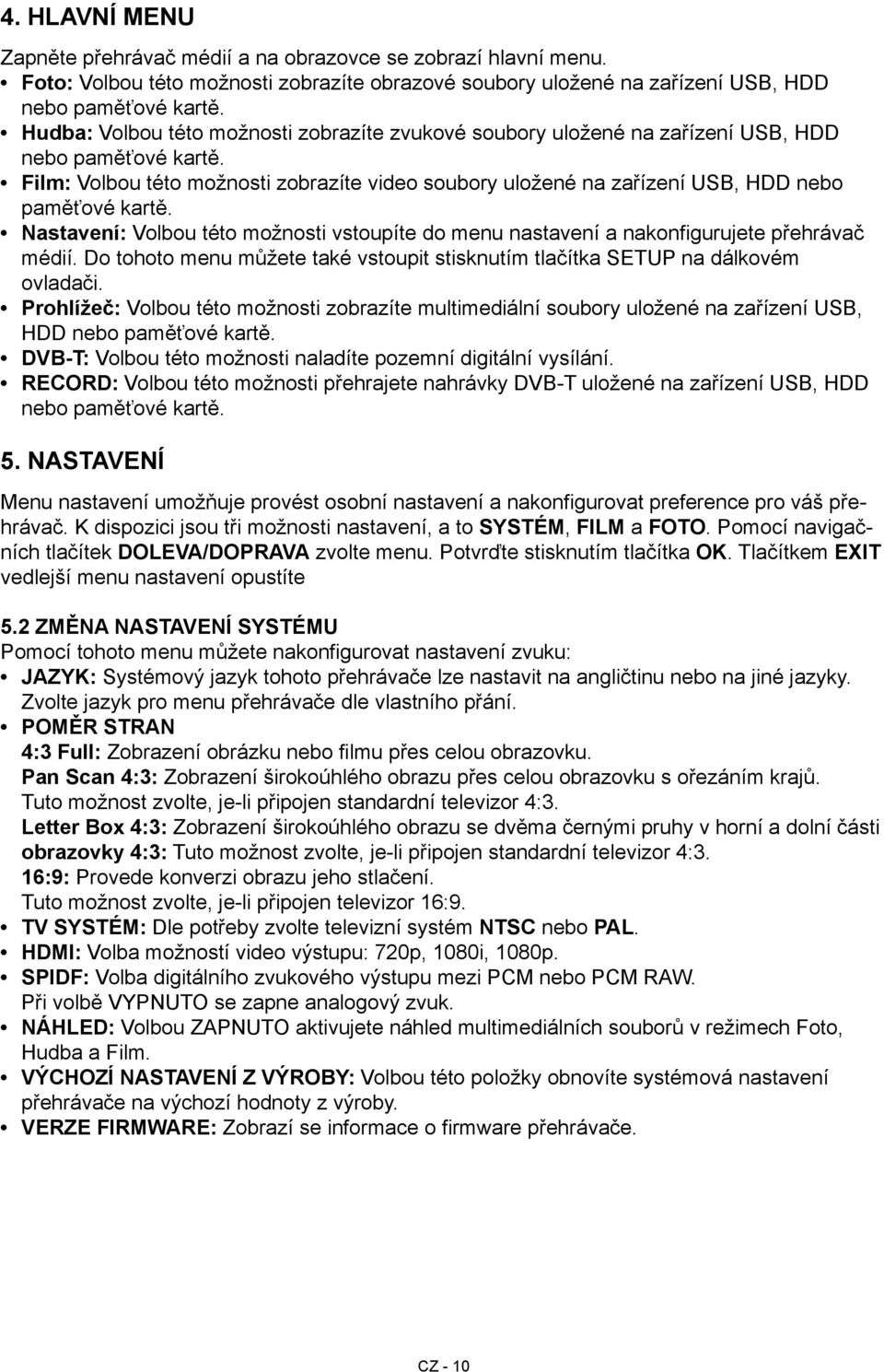 Film: Volbou této možnosti zobrazíte video soubory uložené na zařízení USB, HDD nebo paměťové kartě. Nastavení: Volbou této možnosti vstoupíte do menu nastavení a nakonfigurujete přehrávač médií.