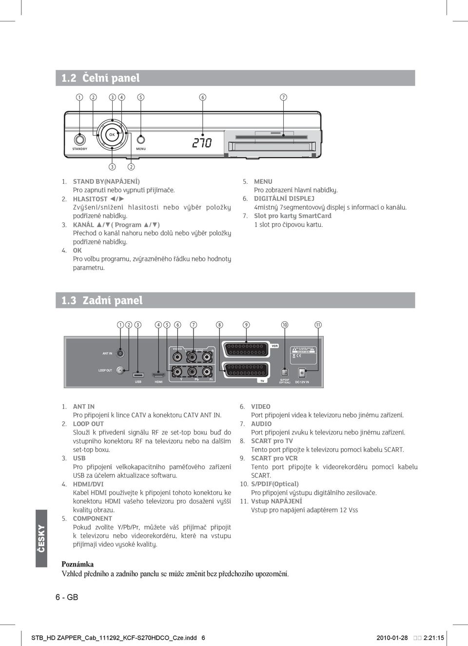 1.3 Zadní panel 1 2 3 4 5 6 7 8 9 10 11 1. ANT IN Pro připojení k lince CATV a konektoru CATV ANT IN. 2. LOOP OUT Slouží k přivedení signálu RF ze set-top boxu buď do vstupního konektoru RF na televizoru nebo na dalším set-top boxu.
