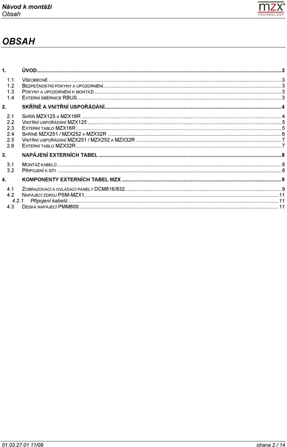 5 VNITŘNÍ USPOŘÁDÁNÍ MZX251 / MZX252 A MZX32R... 7 2.6 EXTERNÍ TABLO MZX32R... 7 3. NAPÁJENÍ EXTERNÍCH TABEL... 8 3.1 MONTÁŽ KABELŮ 3.2 PŘIPOJENÍ K SÍTI... 8... 8 4.