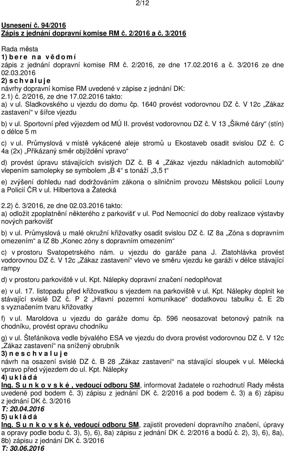 V 12c Zákaz zastavení v šířce vjezdu b) v ul. Sportovní před výjezdem od MÚ II. provést vodorovnou DZ č. V 13 Šikmé čáry (stín) o délce 5 m c) v ul.