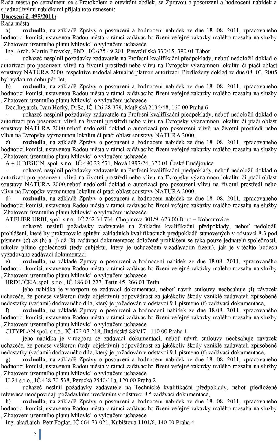 , IČ 625 49 201, Převrátilská 330/15, 390 01 Tábor - uchazeč nesplnil poţadavky zadavatele na Profesní kvalifikační předpoklady, neboť nedoloţil doklad o autorizaci pro posouzení vlivů na ţivotní