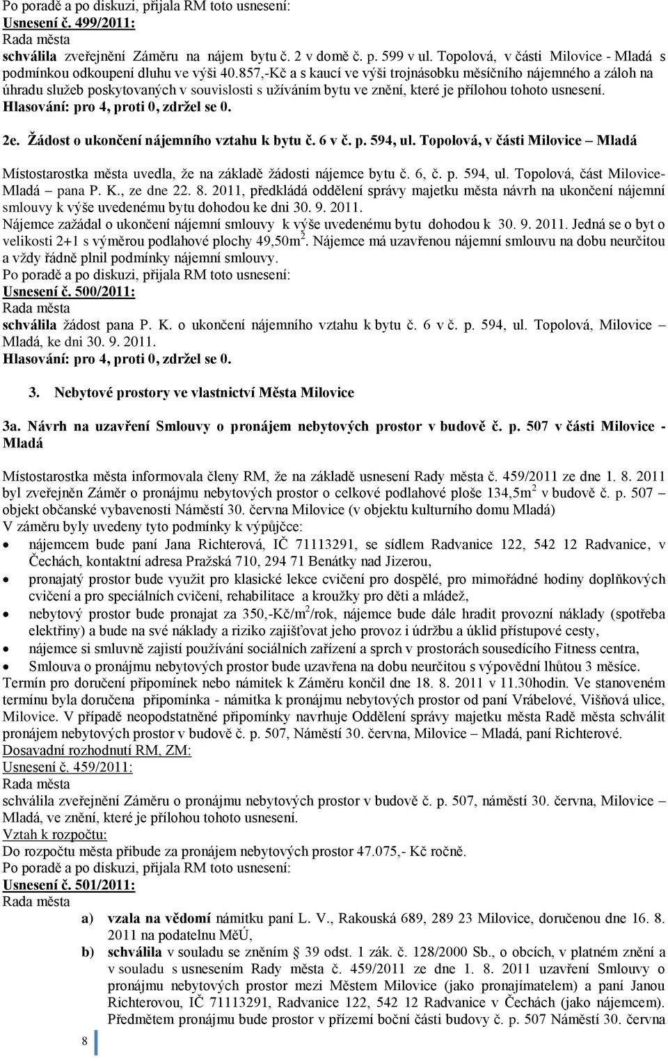 Ţádost o ukončení nájemního vztahu k bytu č. 6 v č. p. 594, ul. Topolová, v části Milovice Mladá Místostarostka města uvedla, ţe na základě ţádosti nájemce bytu č. 6, č. p. 594, ul. Topolová, část Milovice- Mladá pana P.