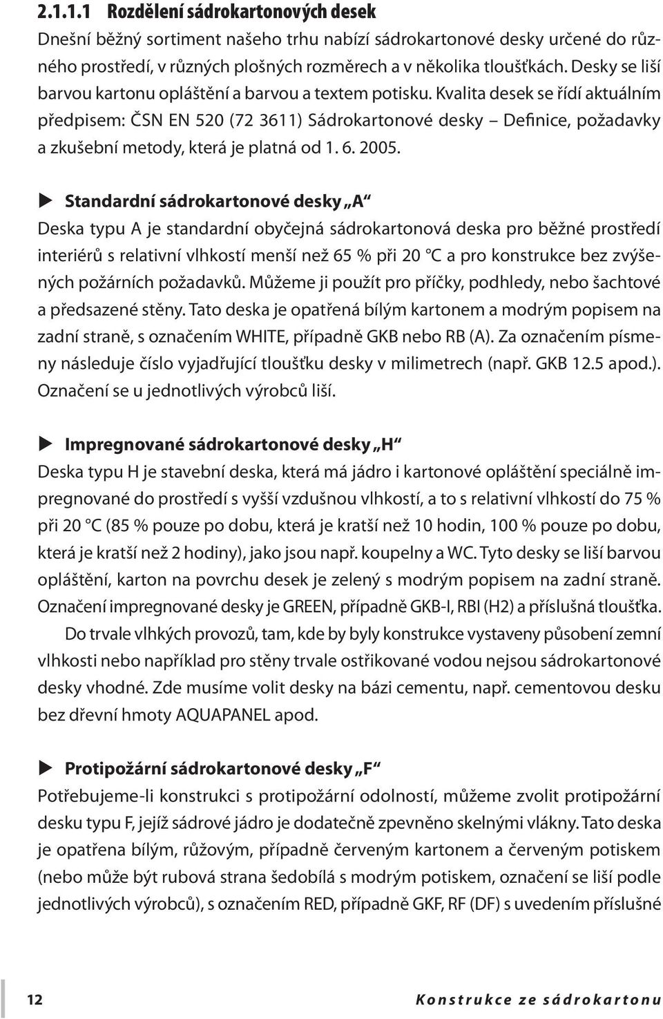 Kvalita desek se řídí aktuálním předpisem: ČSN EN 520 (72 3611) Sádrokartonové desky Definice, požadavky a zkušební metody, která je platná od 1. 6. 2005.