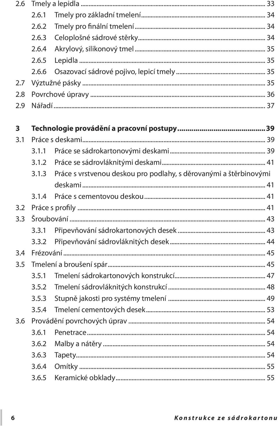 .. 41 3.1.3 Práce s vrstvenou deskou pro podlahy, s děrovanými a štěrbinovými deskami... 41 3.1.4 Práce s cementovou deskou... 41 3.2 Práce s profily... 41 3.3 Šroubování... 43 3.3.1 Připevňování sádrokartonových desek.