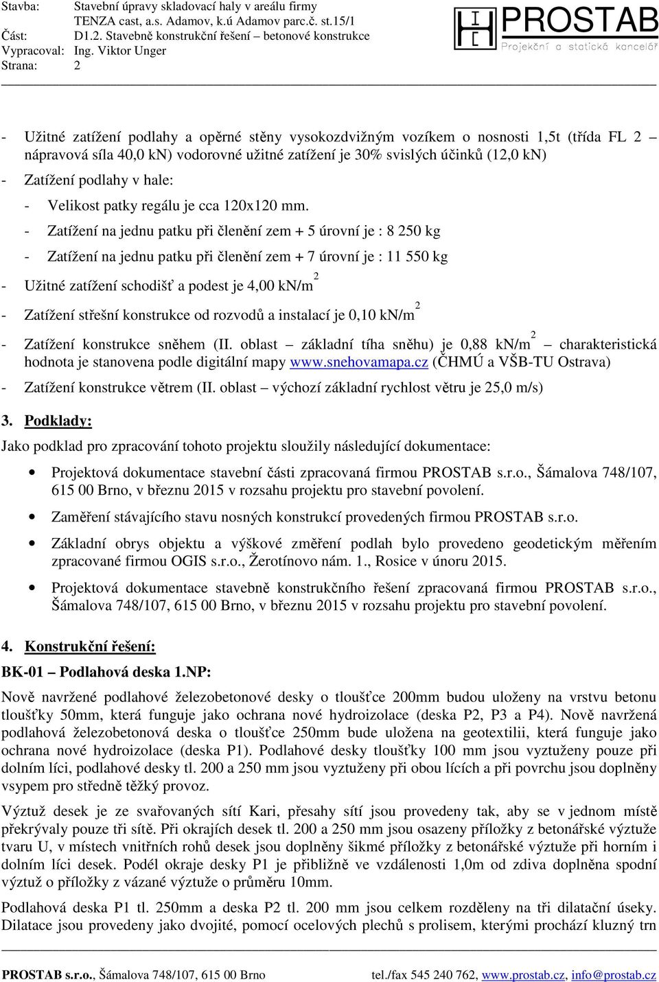 - Zatížení na jednu patku při členění zem + 5 úrovní je : 8 250 kg - Zatížení na jednu patku při členění zem + 7 úrovní je : 11 550 kg - Užitné zatížení schodišť a podest je 4,00 kn/m 2 - Zatížení