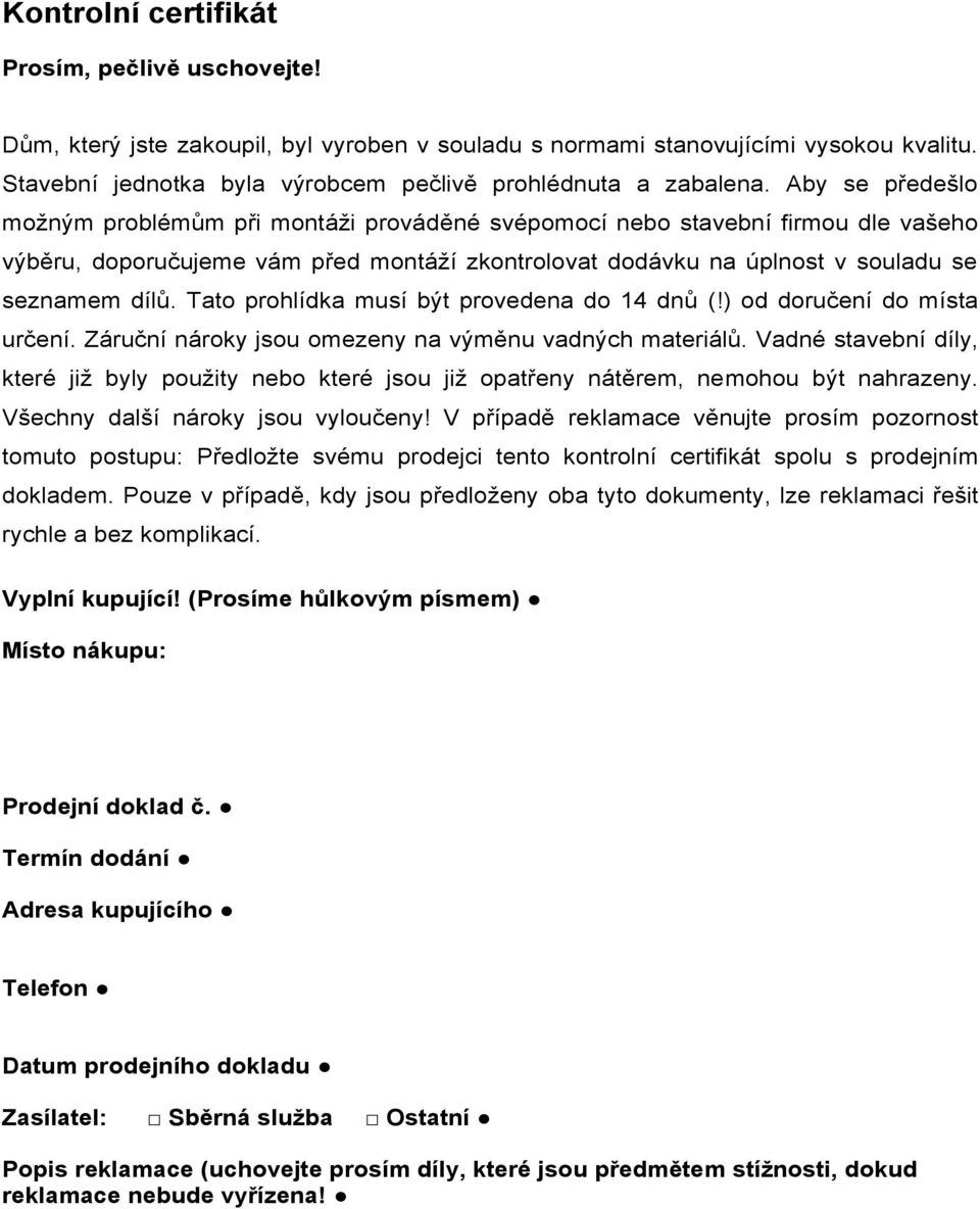 Aby se předešlo možným problémům při montáži prováděné svépomocí nebo stavební firmou dle vašeho výběru, doporučujeme vám před montáží zkontrolovat dodávku na úplnost v souladu se seznamem dílů.