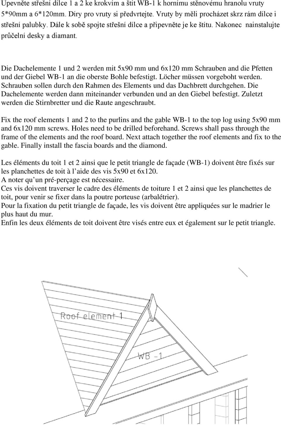 Die Dachelemente 1 und 2 werden mit 5x90 mm und 6x120 mm Schrauben and die Pfetten und der Giebel WB-1 an die oberste Bohle befestigt. Löcher müssen vorgeboht werden.