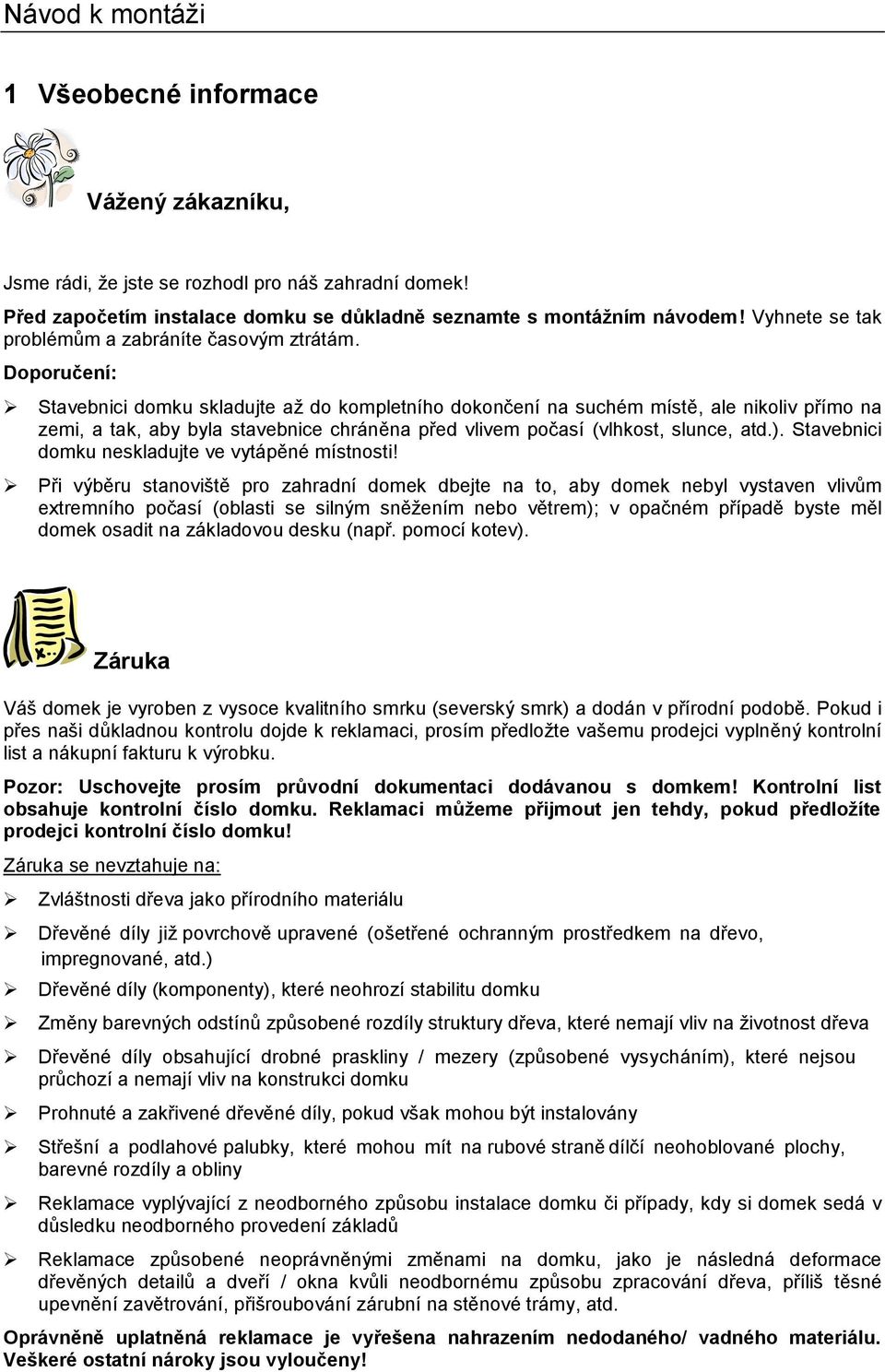 Doporučení: Stavebnici domku skladujte až do kompletního dokončení na suchém místě, ale nikoliv přímo na zemi, a tak, aby byla stavebnice chráněna před vlivem počasí (vlhkost, slunce, atd.).