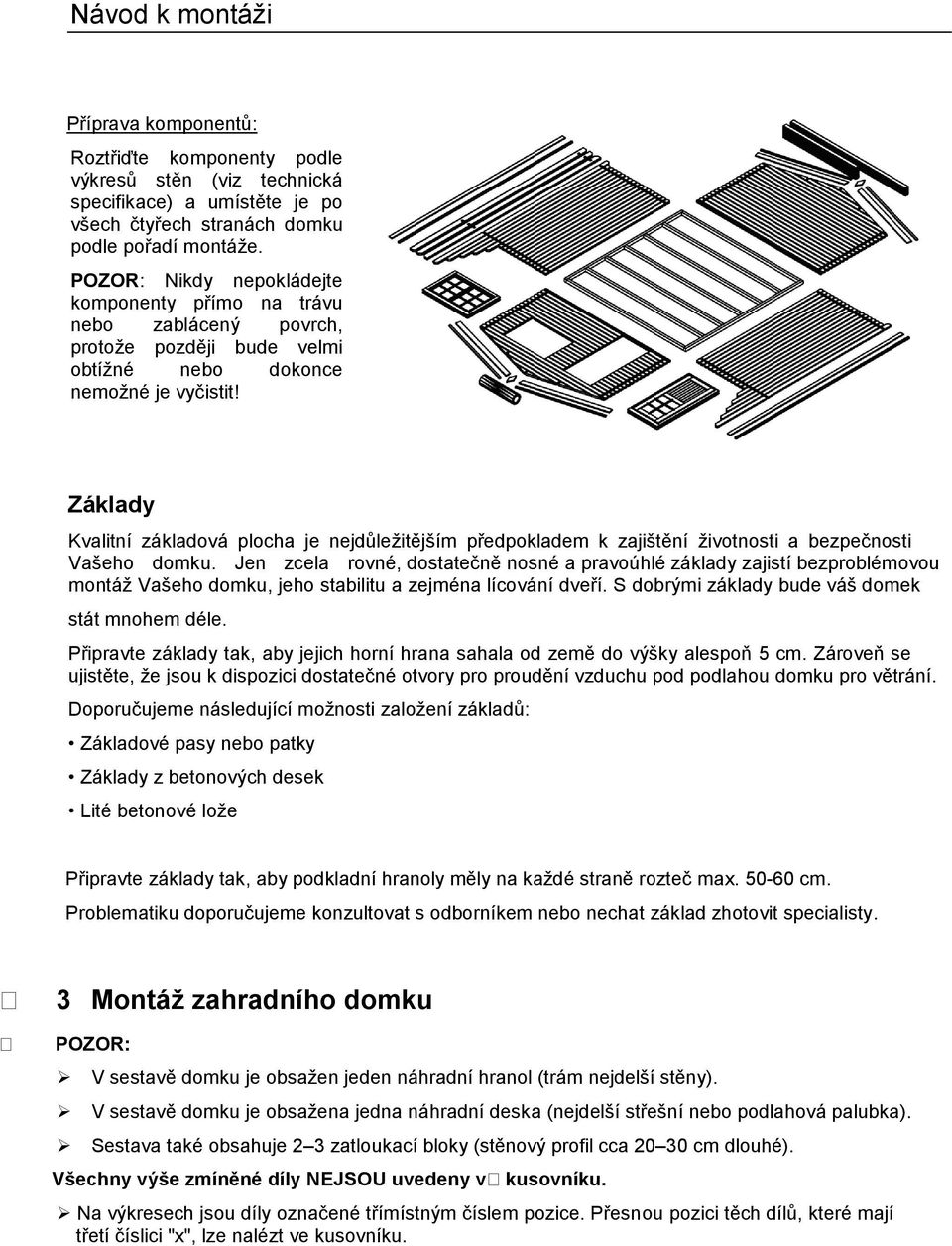 Základy Kvalitní základová plocha je nejdůležitějším předpokladem k zajištění životnosti a bezpečnosti Vašeho domku.