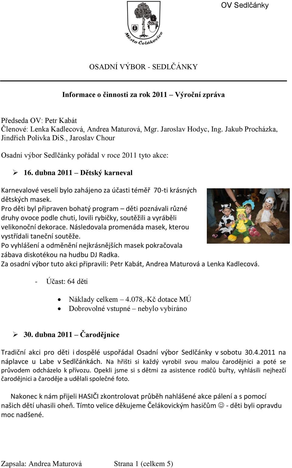 dubna 2011 Dětský karneval Karnevalové veselí bylo zahájeno za účasti téměř 70-ti krásných dětských masek.