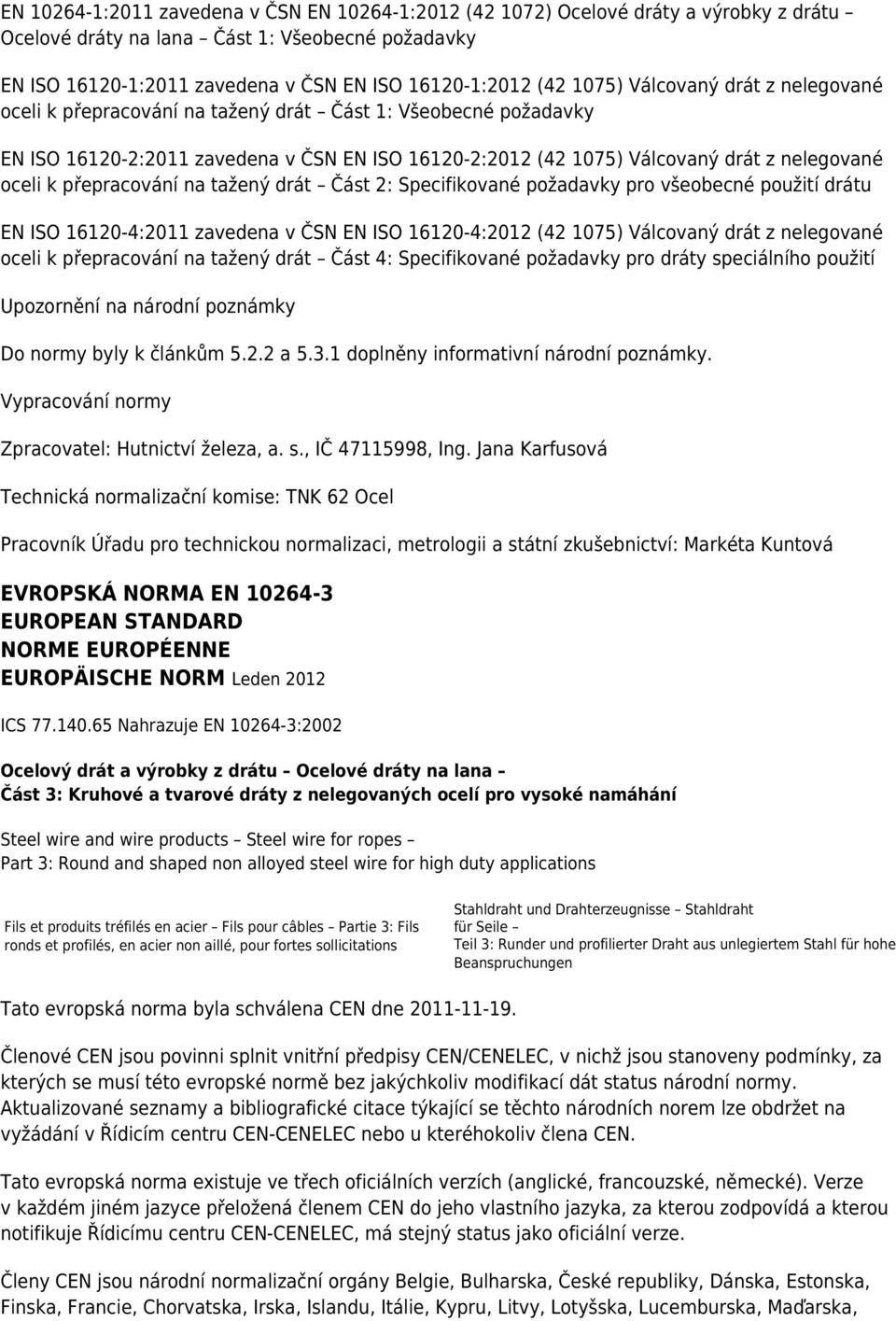 přepracování na tažený drát Část 2: Specifikované požadavky pro všeobecné použití drátu EN ISO 16120-4:2011 zavedena v ČSN EN ISO 16120-4:2012 (42 1075) Válcovaný drát z nelegované oceli k