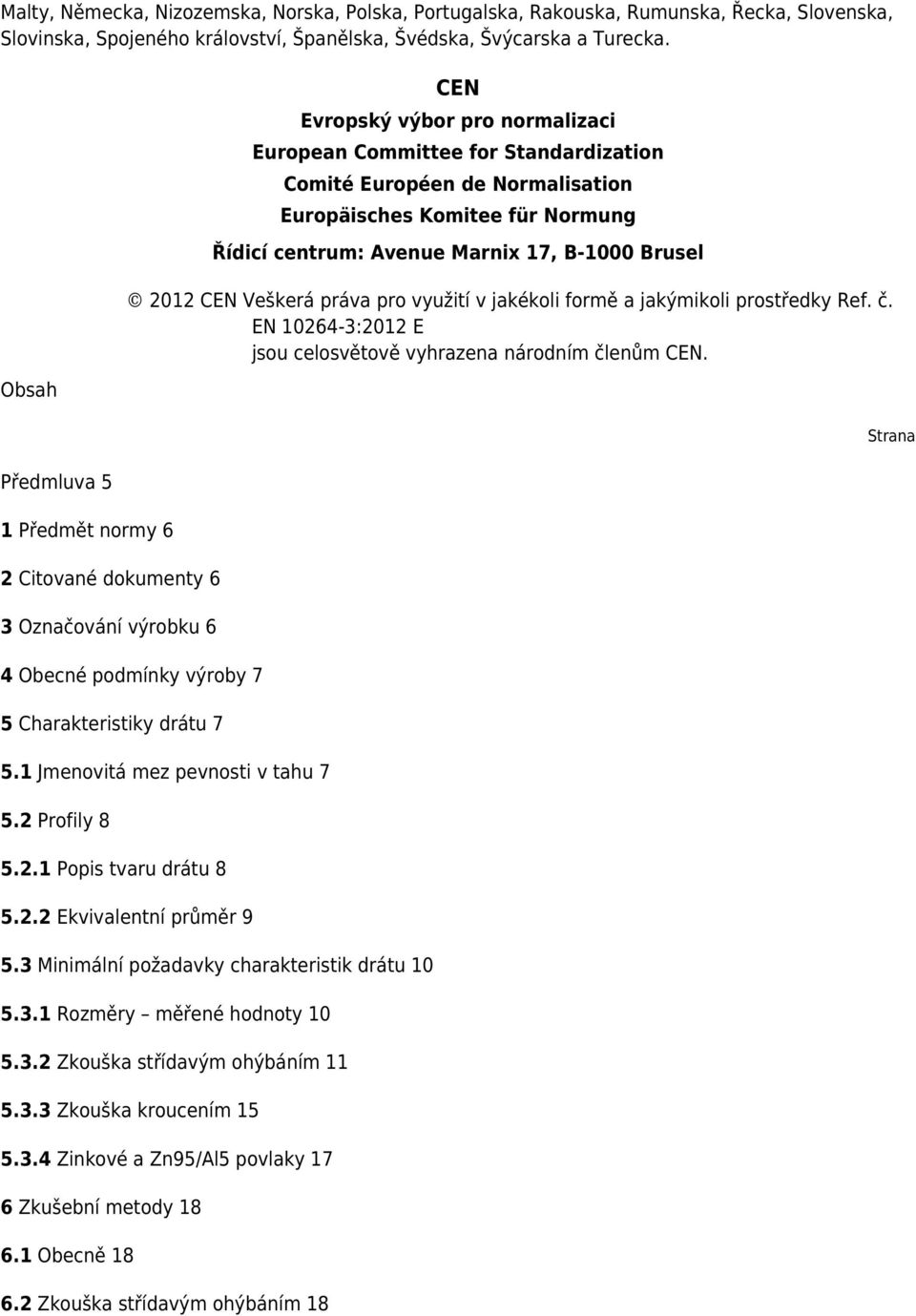 Europäisches Komitee für Normung Řídicí centrum: Avenue Marnix 17, B-1000 Brusel 2012 CEN Veškerá práva pro využití v jakékoli formě a jakýmikoli prostředky Ref. č.