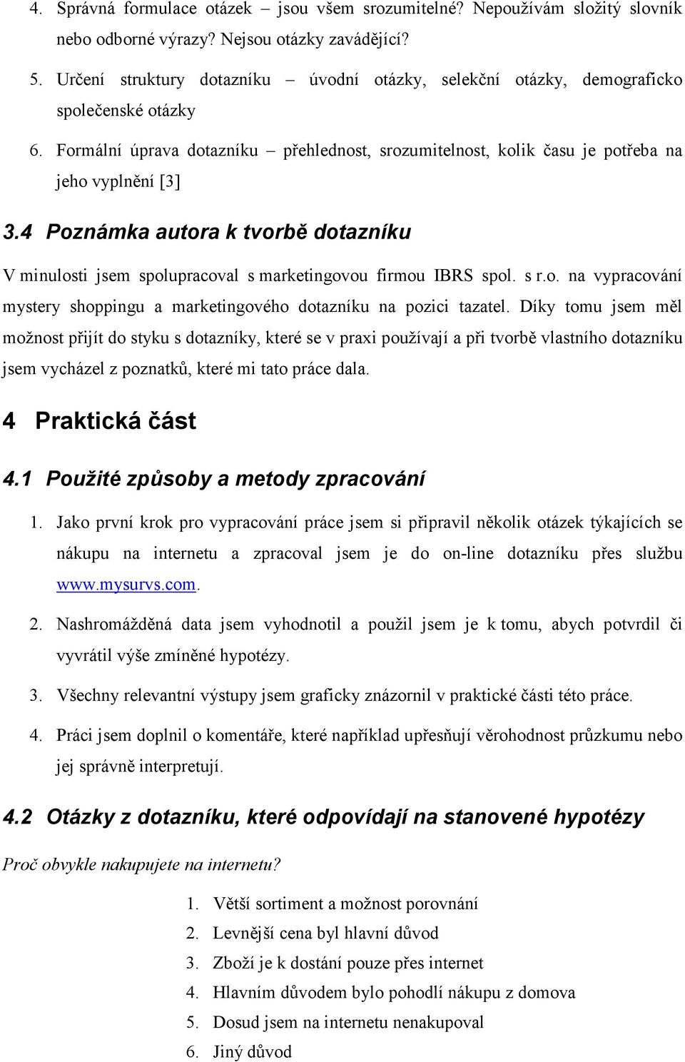 4 Poznámka autora k tvorbě dotazníku V minulosti jsem spolupracoval s marketingovou firmou IBRS spol. s r.o. na vypracování mystery shoppingu a marketingového dotazníku na pozici tazatel.