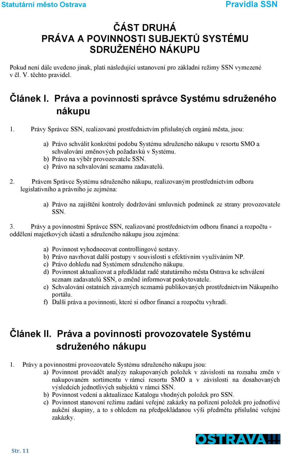 Právy Správce SSN, realizované prostřednictvím příslušných orgánů města, jsou: a) Právo schválit konkrétní podobu Systému sdruženého nákupu v resortu SMO a schvalování změnových požadavků v Systému.