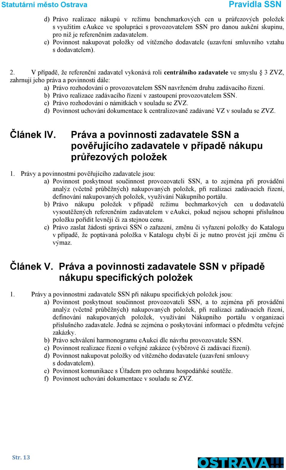 V případě, že referenční zadavatel vykonává roli centrálního zadavatele ve smyslu 3 ZVZ, zahrnují jeho práva a povinnosti dále: a) Právo rozhodování o provozovatelem SSN navrženém druhu zadávacího