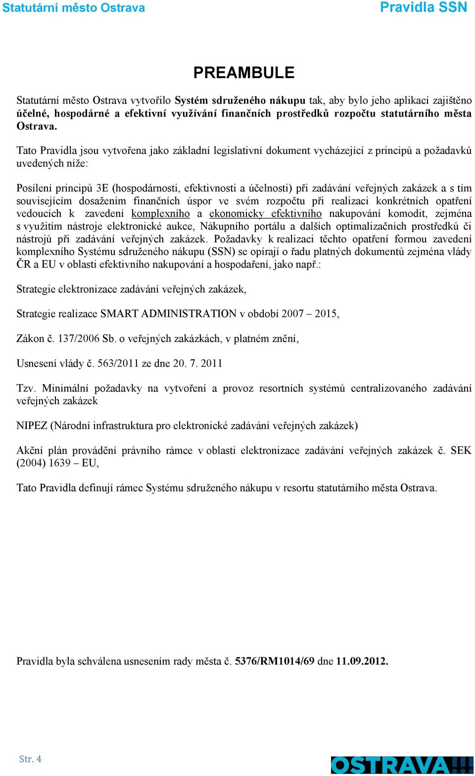 Tato Pravidla jsou vytvořena jako základní legislativní dokument vycházející z principů a požadavků uvedených níže: Posílení principů 3E (hospodárnosti, efektivnosti a účelnosti) při zadávání