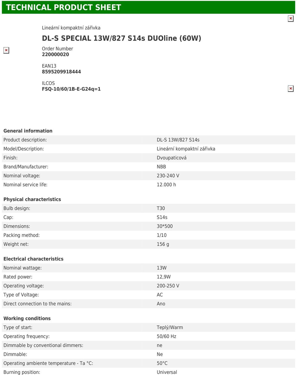 000 h Physical characteristics Bulb design: T30 Cap: S14s Dimensions: 30*500 Packing method: 1/10 Weight net: 156 g Electrical characteristics Nominal wattage: 13W Rated power: 12,9W Operating