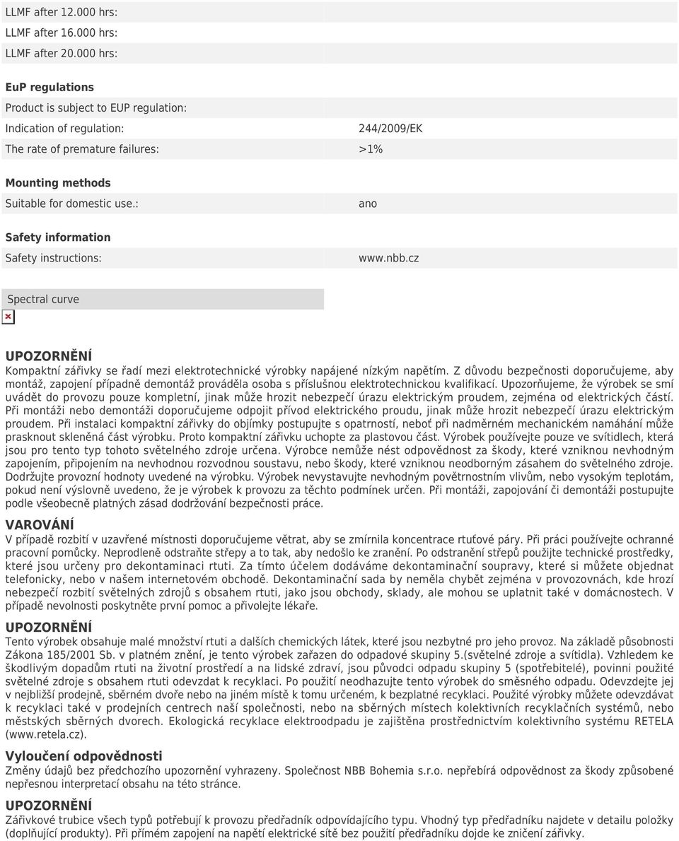 : ano Safety information Safety instructions: www.nbb.cz Spectral curve Kompaktní zářivky se řadí mezi elektrotechnické výrobky napájené nízkým napětím.