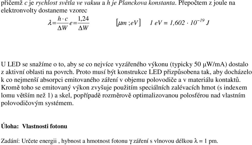 dostalo z aktivní oblasti na povrch. Proto musí být konstrukce LED přizpůsobena tak, aby docházelo k co nejmenší absorpci emitovaného záření v objemu polovodiče a v materiálu kontaktů.