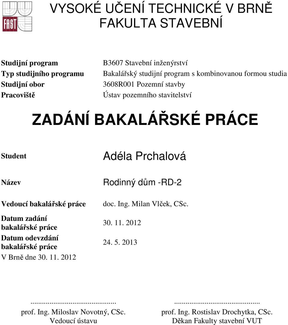 Název Vedoucí bakalářské práce Datum zadání bakalářské práce Datum odevzdání bakalářské práce V Brně dne 30. 11. 2012 Rodinný dům -RD-2 doc. Ing.