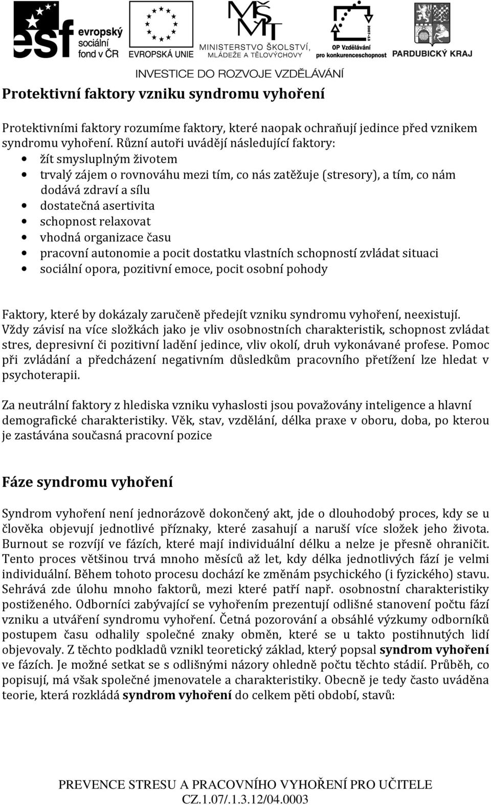 relaxovat vhodná organizace času pracovní autonomie a pocit dostatku vlastních schopností zvládat situaci sociální opora, pozitivní emoce, pocit osobní pohody Faktory, které by dokázaly zaručeně