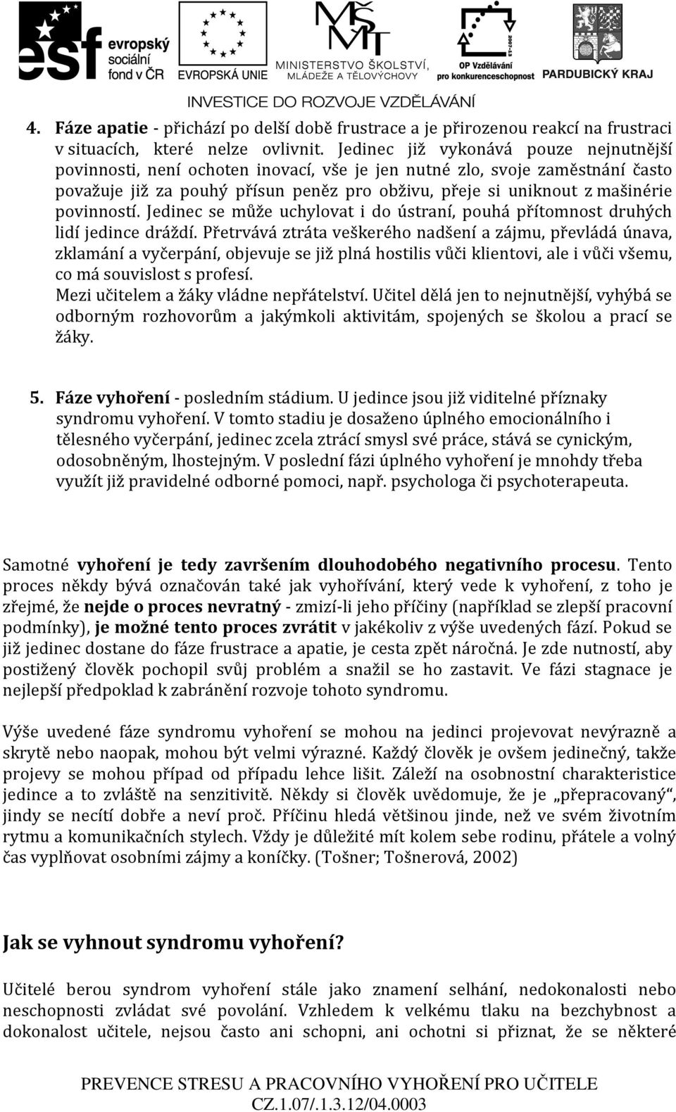 povinností. Jedinec se může uchylovat i do ústraní, pouhá přítomnost druhých lidí jedince dráždí.