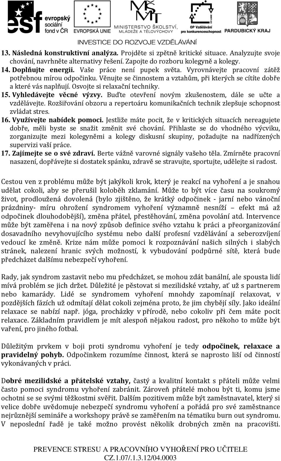 Vyhledávejte věcné výzvy. Buďte otevření novým zkušenostem, dále se učte a vzdělávejte. Rozšiřování obzoru a repertoáru komunikačních technik zlepšuje schopnost zvládat stres. 16.