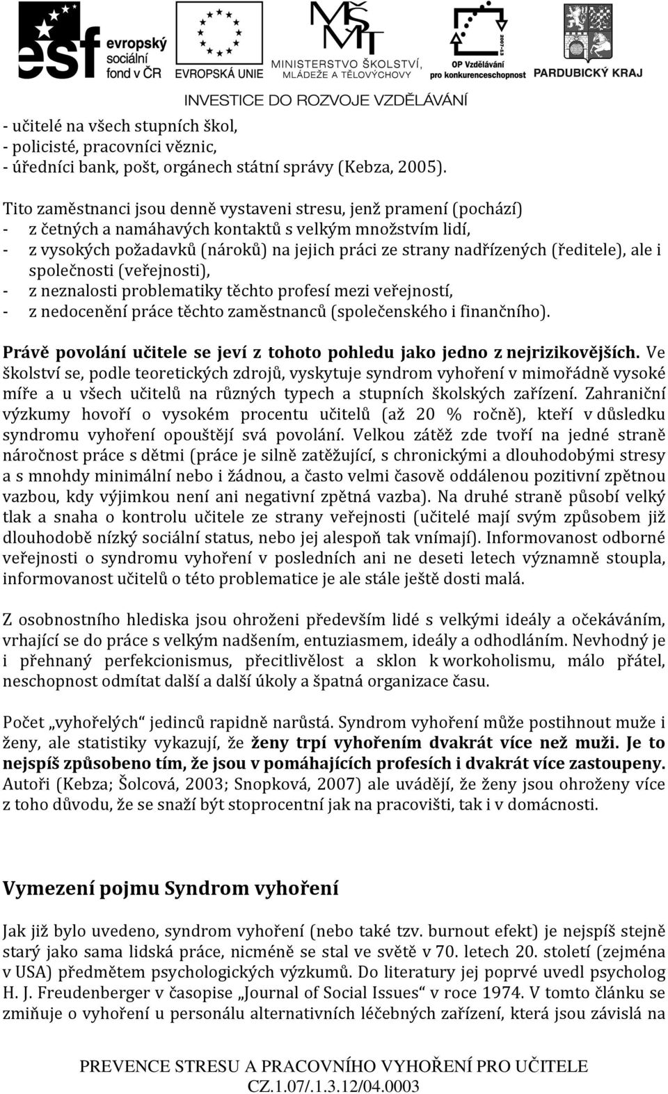 (ředitele), ale i společnosti (veřejnosti), - z neznalosti problematiky těchto profesí mezi veřejností, - z nedocenění práce těchto zaměstnanců (společenského i finančního).