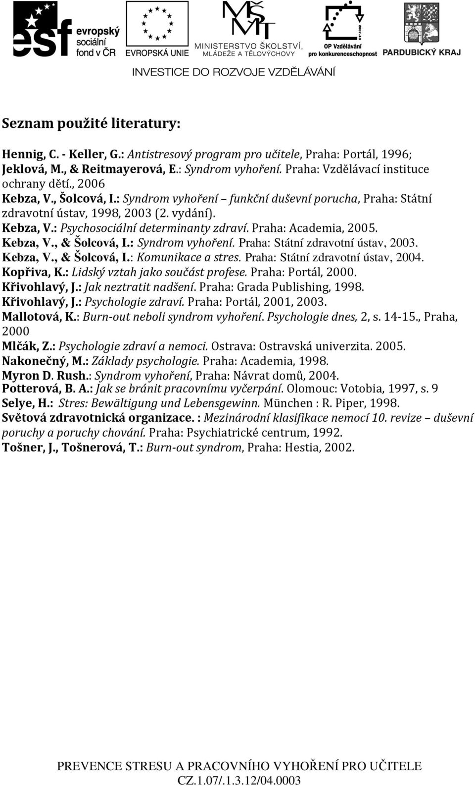 Kebza, V., & Šolcová, I.: Syndrom vyhoření. Praha: Státní zdravotní ústav, 2003. Kebza, V., & Šolcová, I.: Komunikace a stres. Praha: Státní zdravotní ústav, 2004. Kopřiva, K.