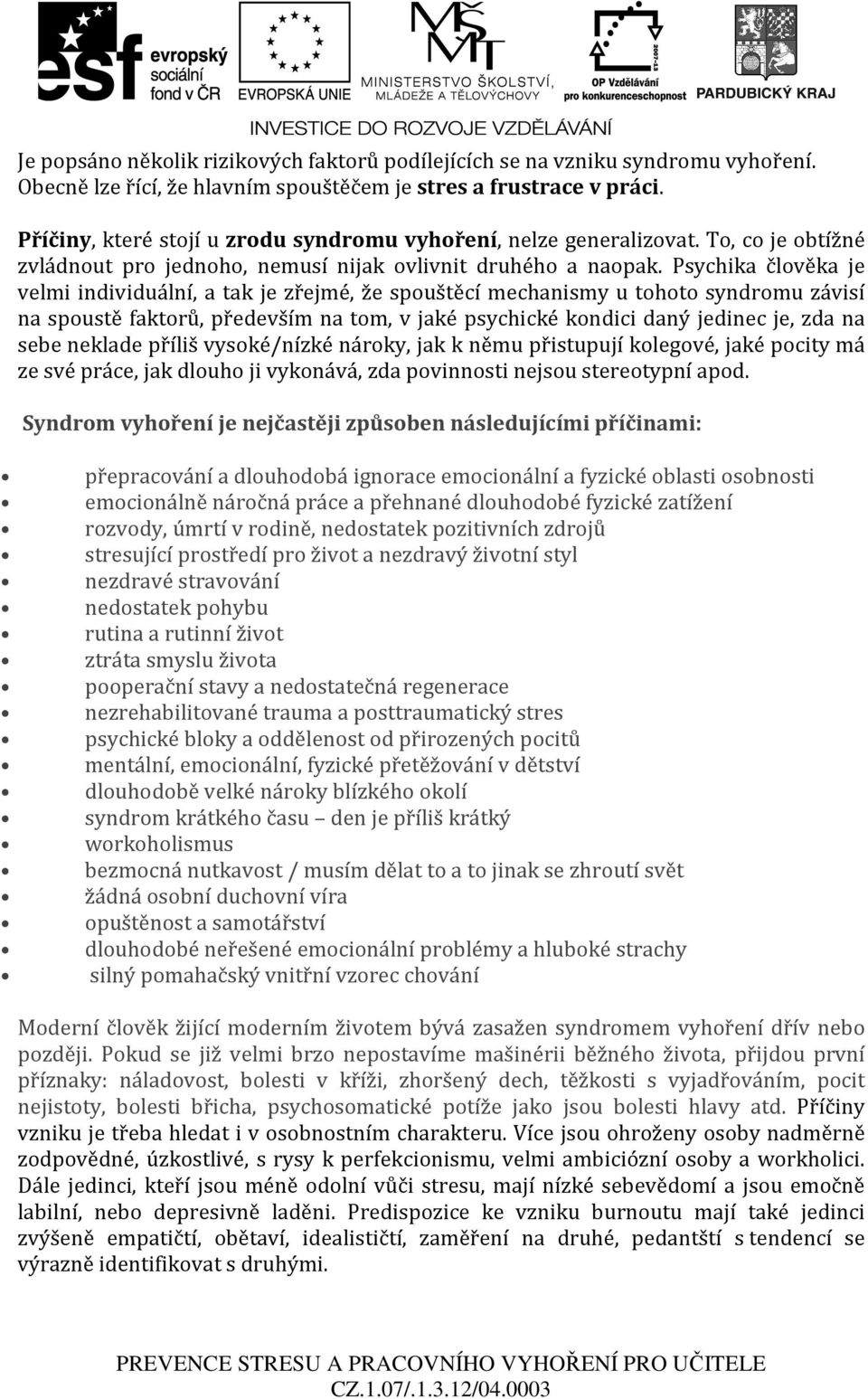 Psychika člověka je velmi individuální, a tak je zřejmé, že spouštěcí mechanismy u tohoto syndromu závisí na spoustě faktorů, především na tom, v jaké psychické kondici daný jedinec je, zda na sebe