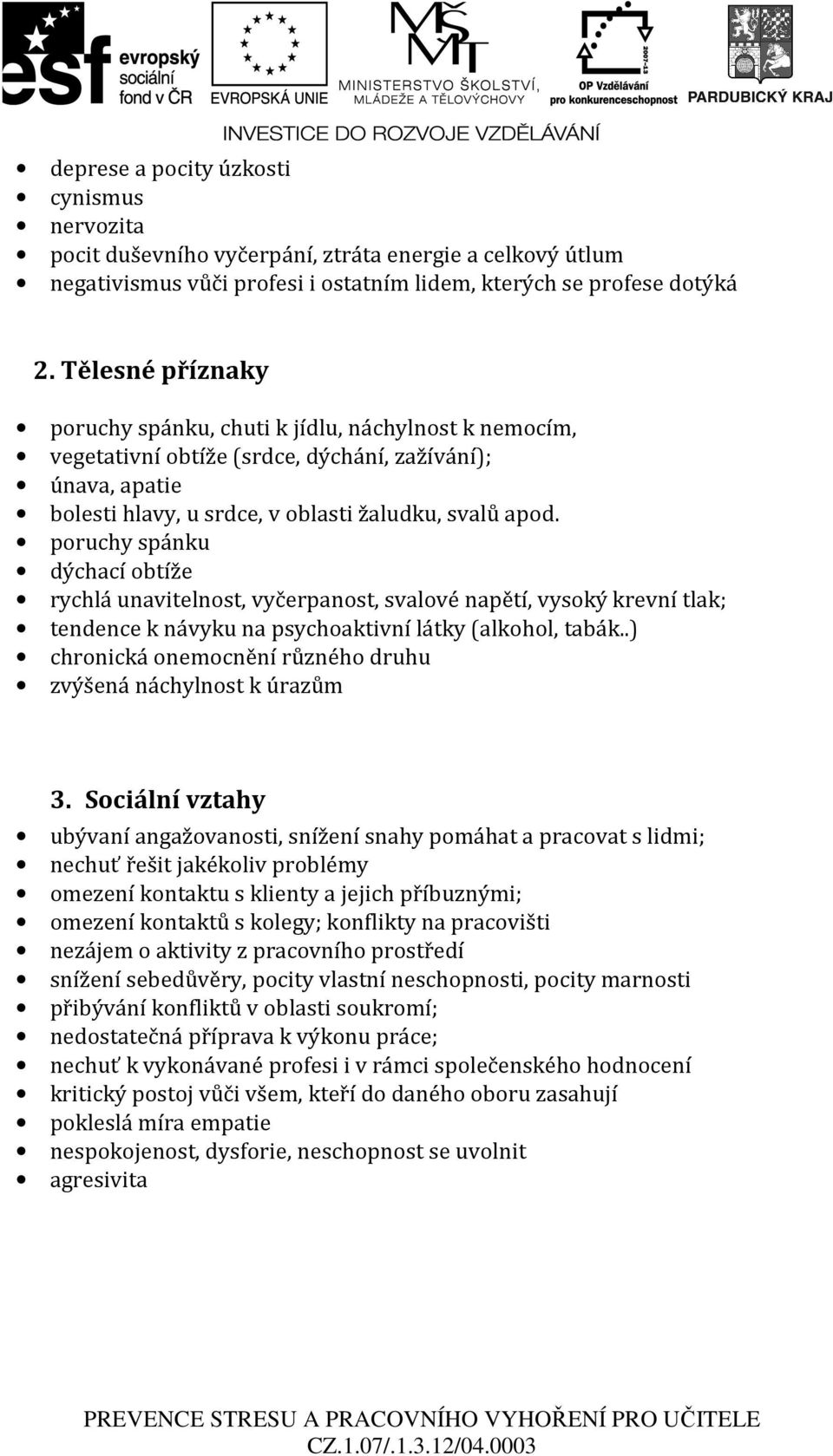 poruchy spánku dýchací obtíže rychlá unavitelnost, vyčerpanost, svalové napětí, vysoký krevní tlak; tendence k návyku na psychoaktivní látky (alkohol, tabák.