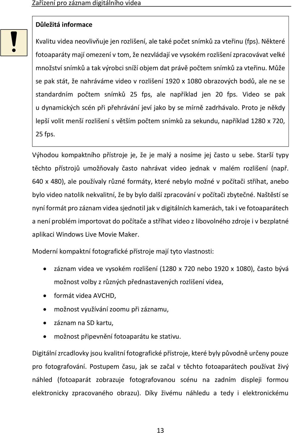 Může se pak stát, že nahráváme video v rozlišení 1920 x 1080 obrazových bodů, ale ne se standardním počtem snímků 25 fps, ale například jen 20 fps.