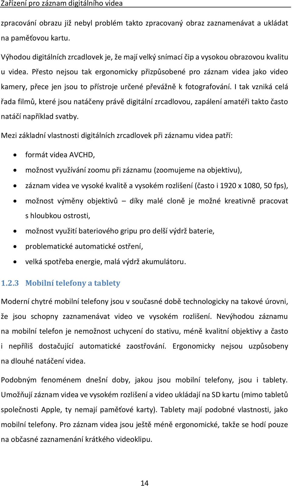 Přesto nejsou tak ergonomicky přizpůsobené pro záznam videa jako video kamery, přece jen jsou to přístroje určené převážně k fotografování.