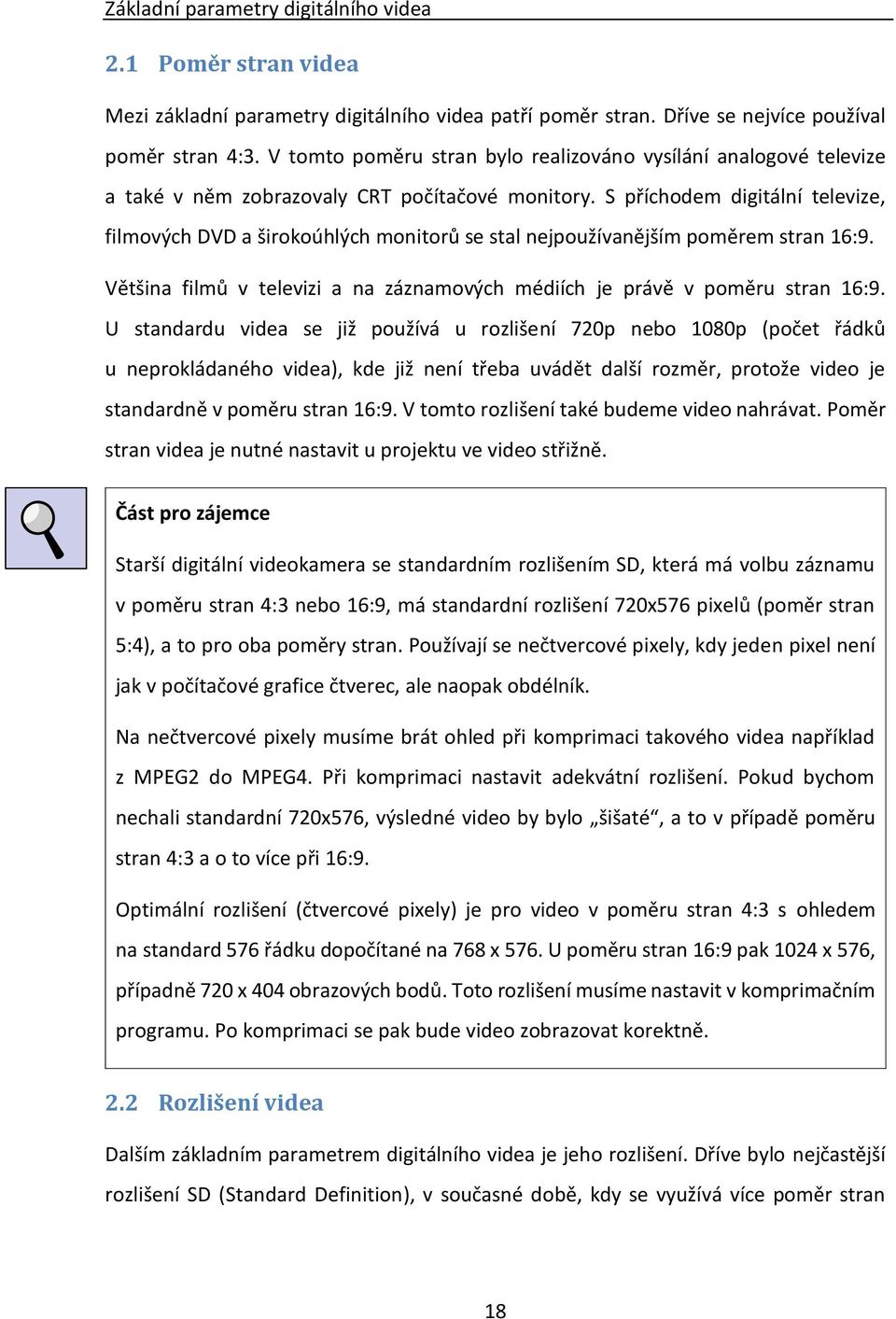 S příchodem digitální televize, filmových DVD a širokoúhlých monitorů se stal nejpoužívanějším poměrem stran 16:9. Většina filmů v televizi a na záznamových médiích je právě v poměru stran 16:9.