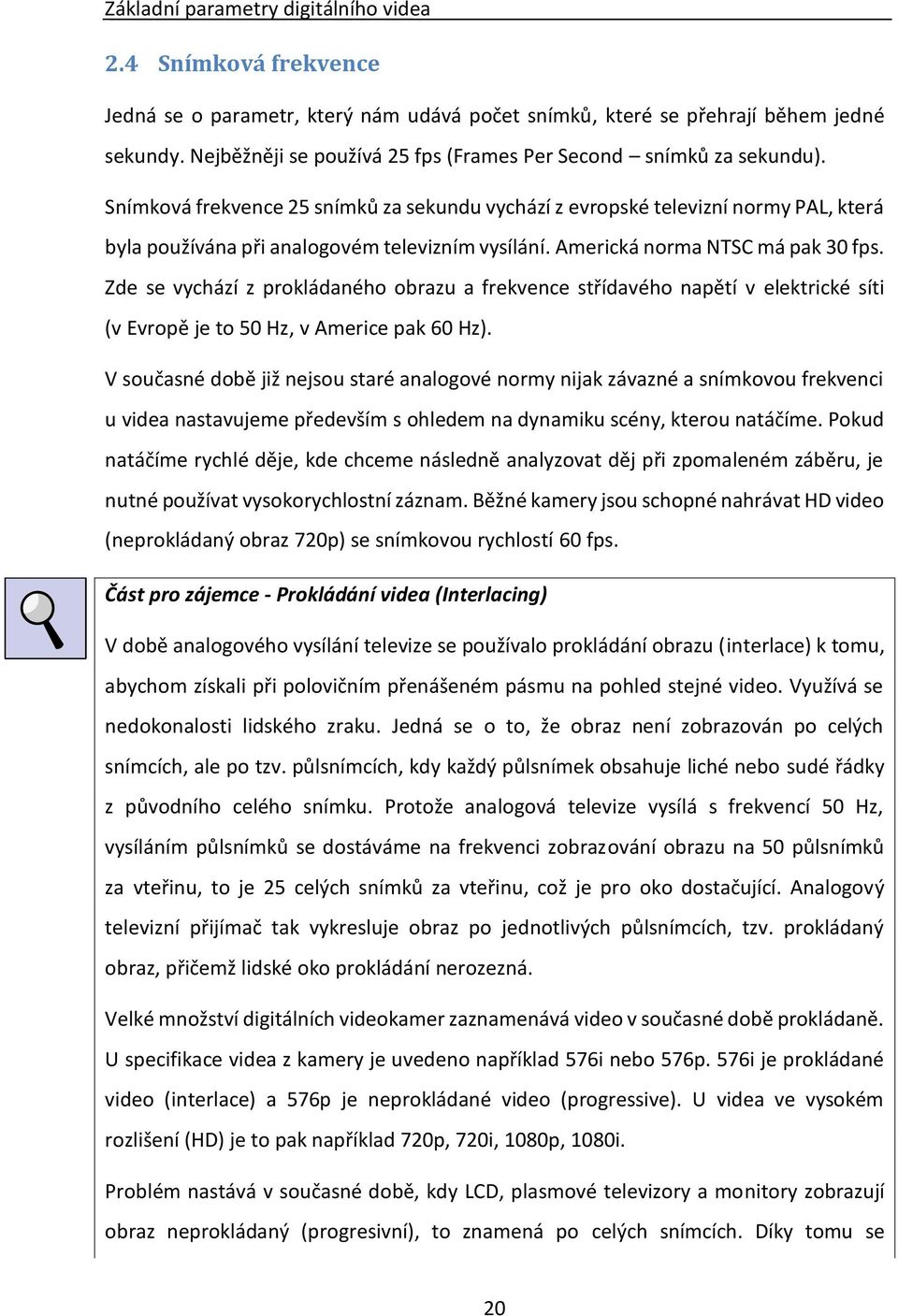 Snímková frekvence 25 snímků za sekundu vychází z evropské televizní normy PAL, která byla používána při analogovém televizním vysílání. Americká norma NTSC má pak 30 fps.