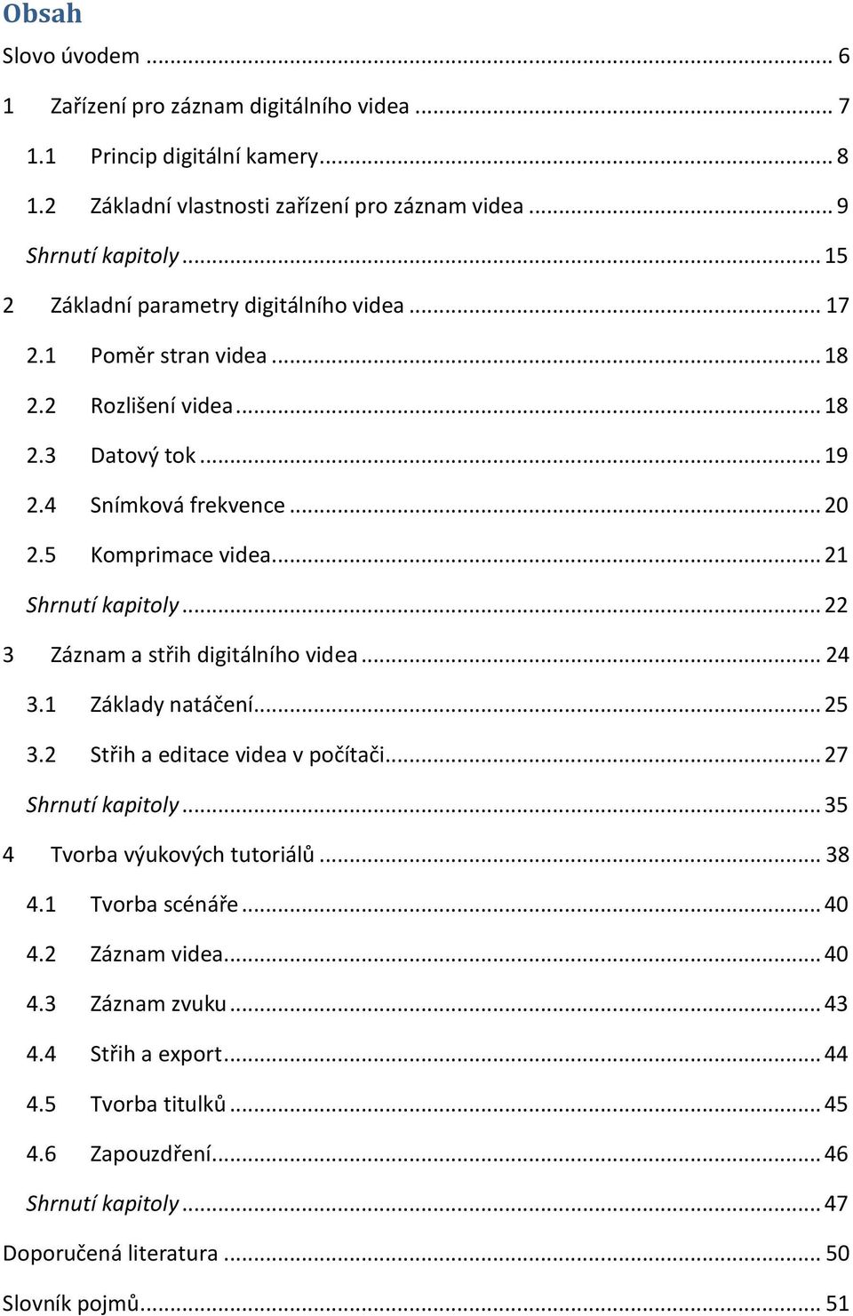 .. 21 Shrnutí kapitoly... 22 3 Záznam a střih digitálního videa... 24 3.1 Základy natáčení... 25 3.2 Střih a editace videa v počítači... 27 Shrnutí kapitoly... 35 4 Tvorba výukových tutoriálů.