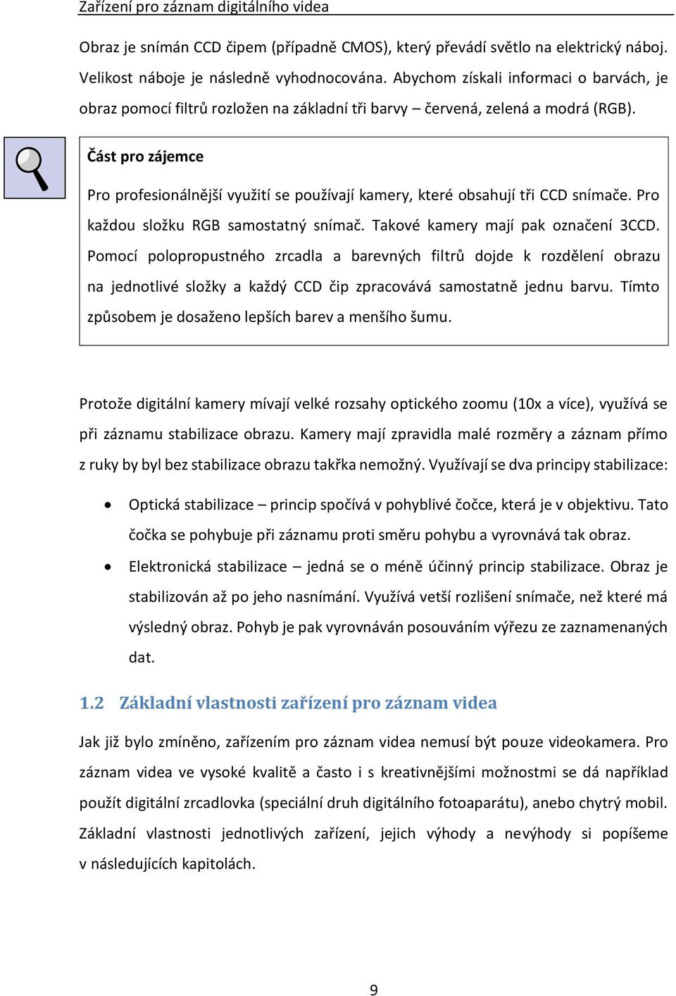 Část pro zájemce Pro profesionálnější využití se používají kamery, které obsahují tři CCD snímače. Pro každou složku RGB samostatný snímač. Takové kamery mají pak označení 3CCD.