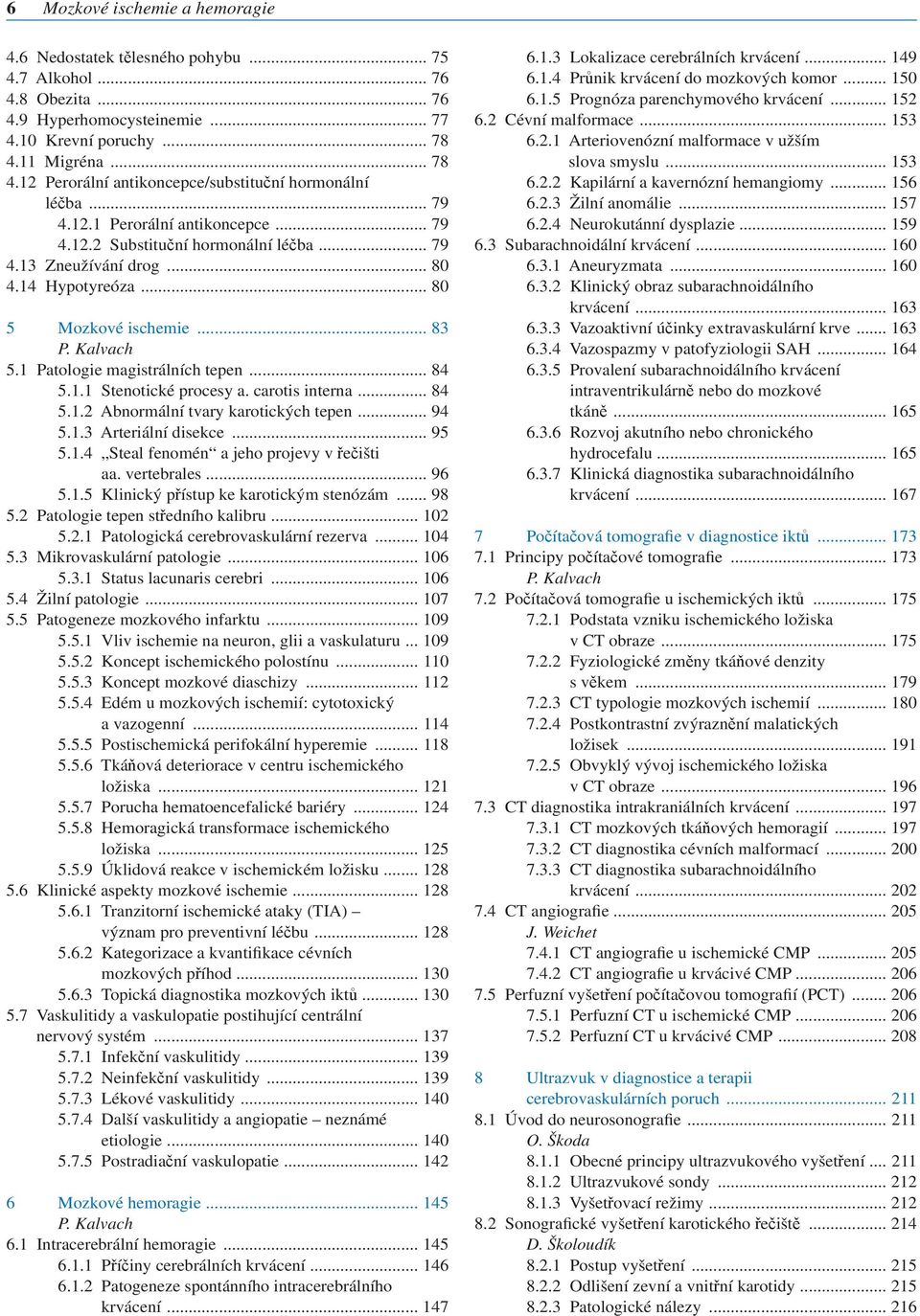 14 Hypotyreóza... 80 5 Mozkové ischemie... 83 5.1 Patologie magistrálních tepen... 84 5.1.1 Stenotické procesy a. carotis interna... 84 5.1.2 Abnormální tvary karotických tepen... 94 5.1.3 Arteriální disekce.