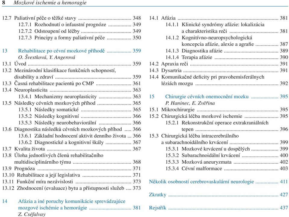 .. 361 13.4 Neuroplasticita... 363 13.4.1 Mechanizmy neuroplasticity... 363 13.5 Následky cévních mozkových příhod... 365 13.5.1 Následky somatické... 365 13.5.2 Následky kognitivní... 366 13.5.3 Následky neurobehaviorální.