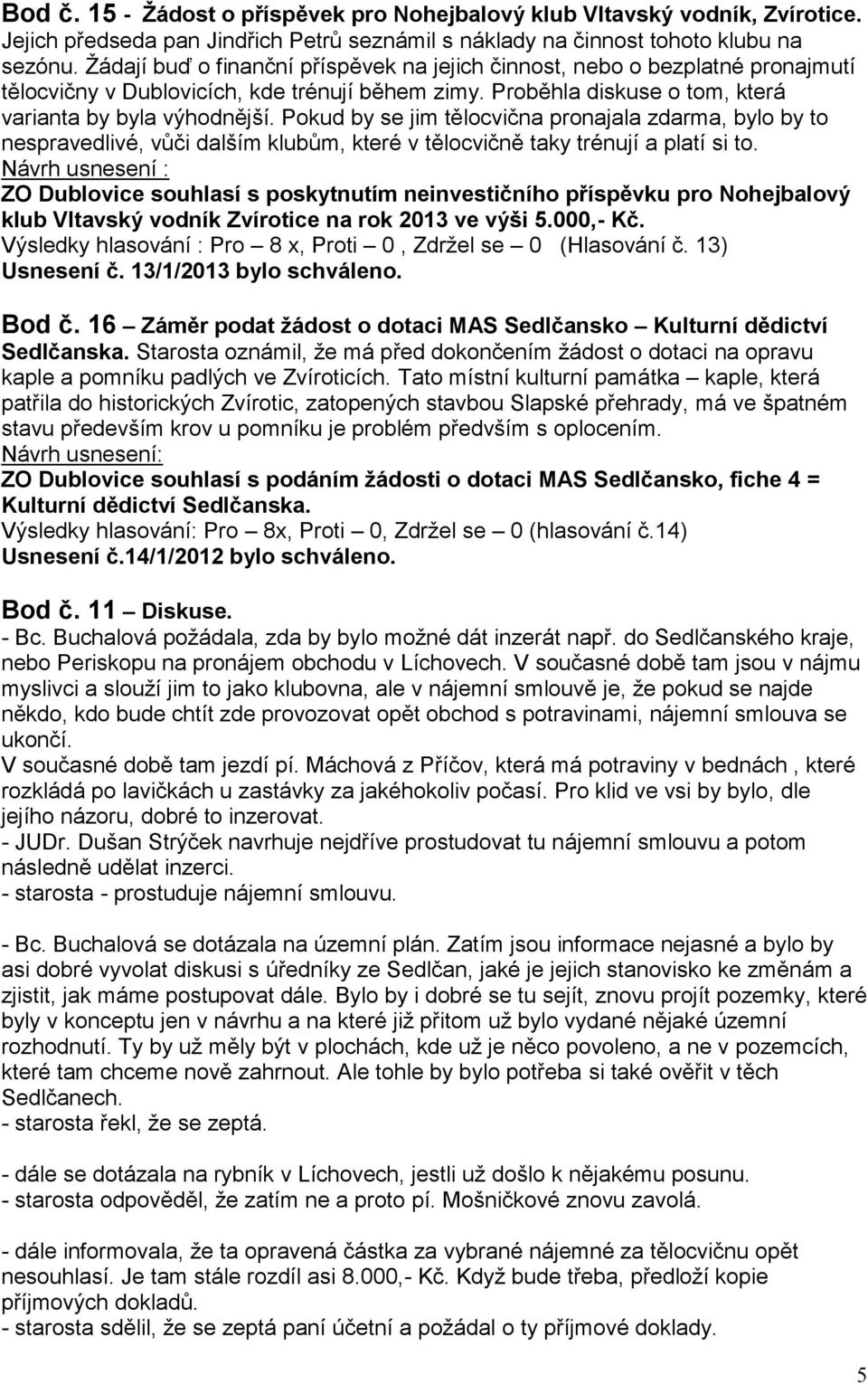 Pokud by se jim tělocvična pronajala zdarma, bylo by to nespravedlivé, vůči dalším klubům, které v tělocvičně taky trénují a platí si to.