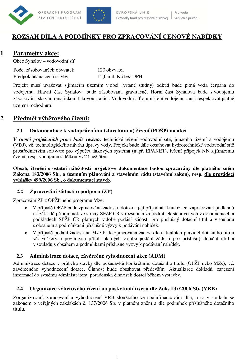 Horní část Synalova bude z vodojemu zásobována skrz automatickou tlakovou stanici. Vodovodní síť a umístění vodojemu musí respektovat platné územní rozhodnutí. 2 Předmět výběrového řízení: 2.