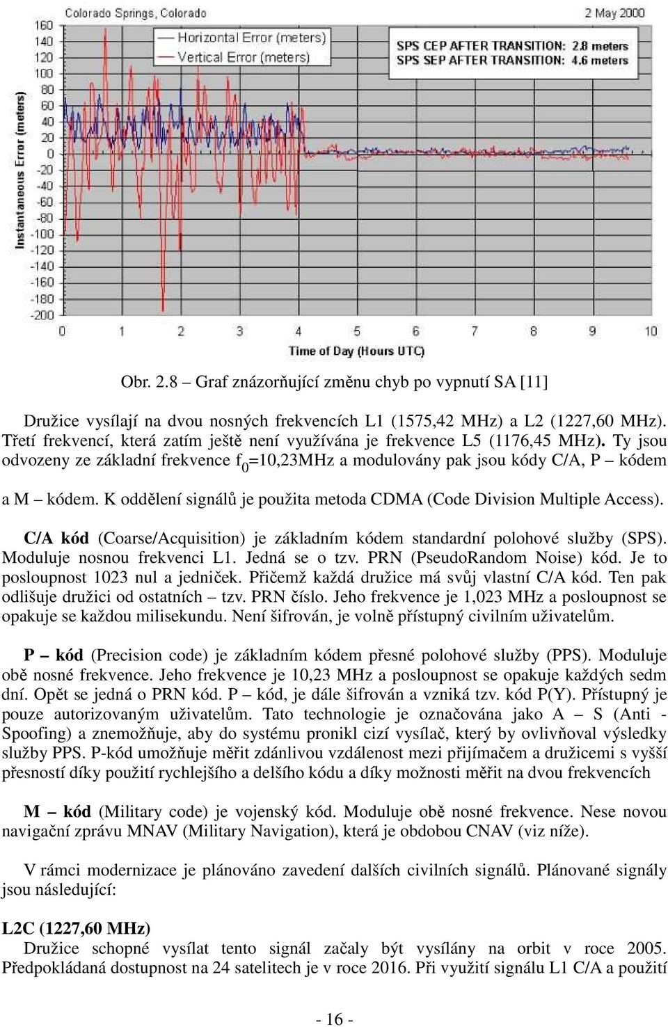 K oddělení signálů je použita metoda CDMA (Code Division Multiple Access). C/A kód (Coarse/Acquisition) je základním kódem standardní polohové služby (SPS). Moduluje nosnou frekvenci L1.