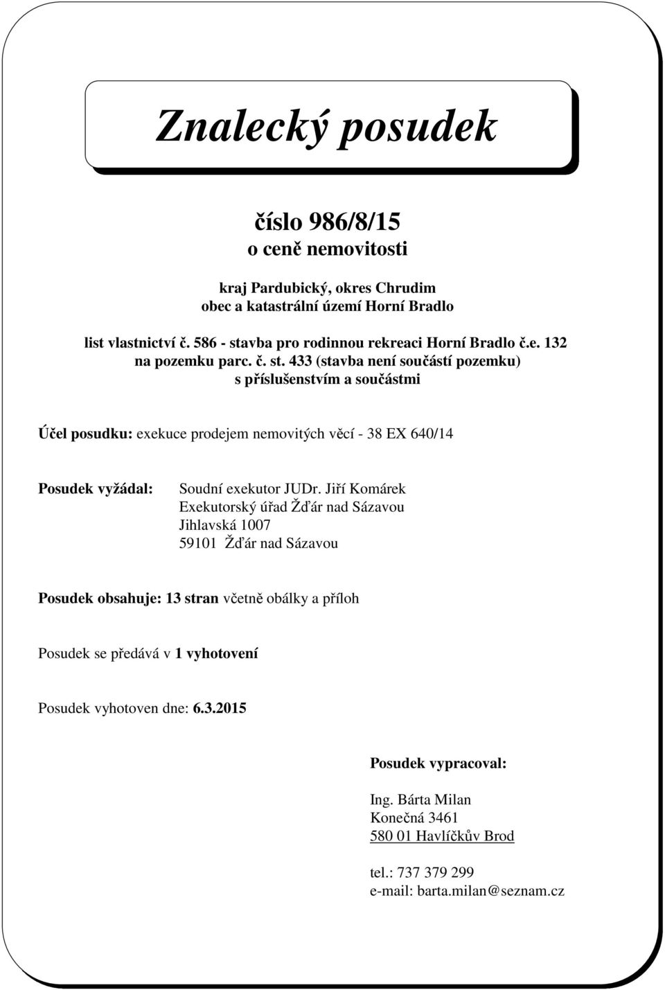 Jiří Komárek Exekutorský úřad Žďár nad Sázavou Jihlavská 1007 59101 Žďár nad Sázavou Posudek obsahuje: 13 stran včetně obálky a příloh Posudek se předává v 1 vyhotovení Posudek