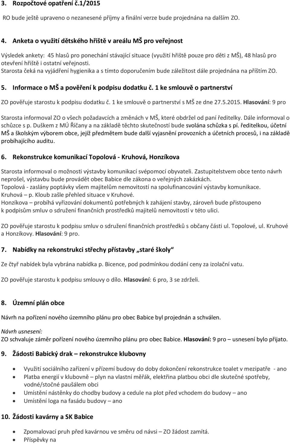 veřejnosti. Starosta čeká na vyjádření hygienika a s tímto doporučením bude záležitost dále projednána na příštím ZO. 5. Informace o MŠ a pověření k podpisu dodatku č.
