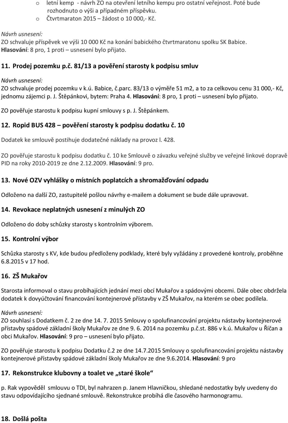 ú. Babice, č.parc. 83/13 o výměře 51 m2, a to za celkovou cenu 31 000,- Kč, jednomu zájemci p. J. Štěpánkovi, bytem: Praha 4. Hlasování: 8 pro, 1 proti usnesení bylo přijato.