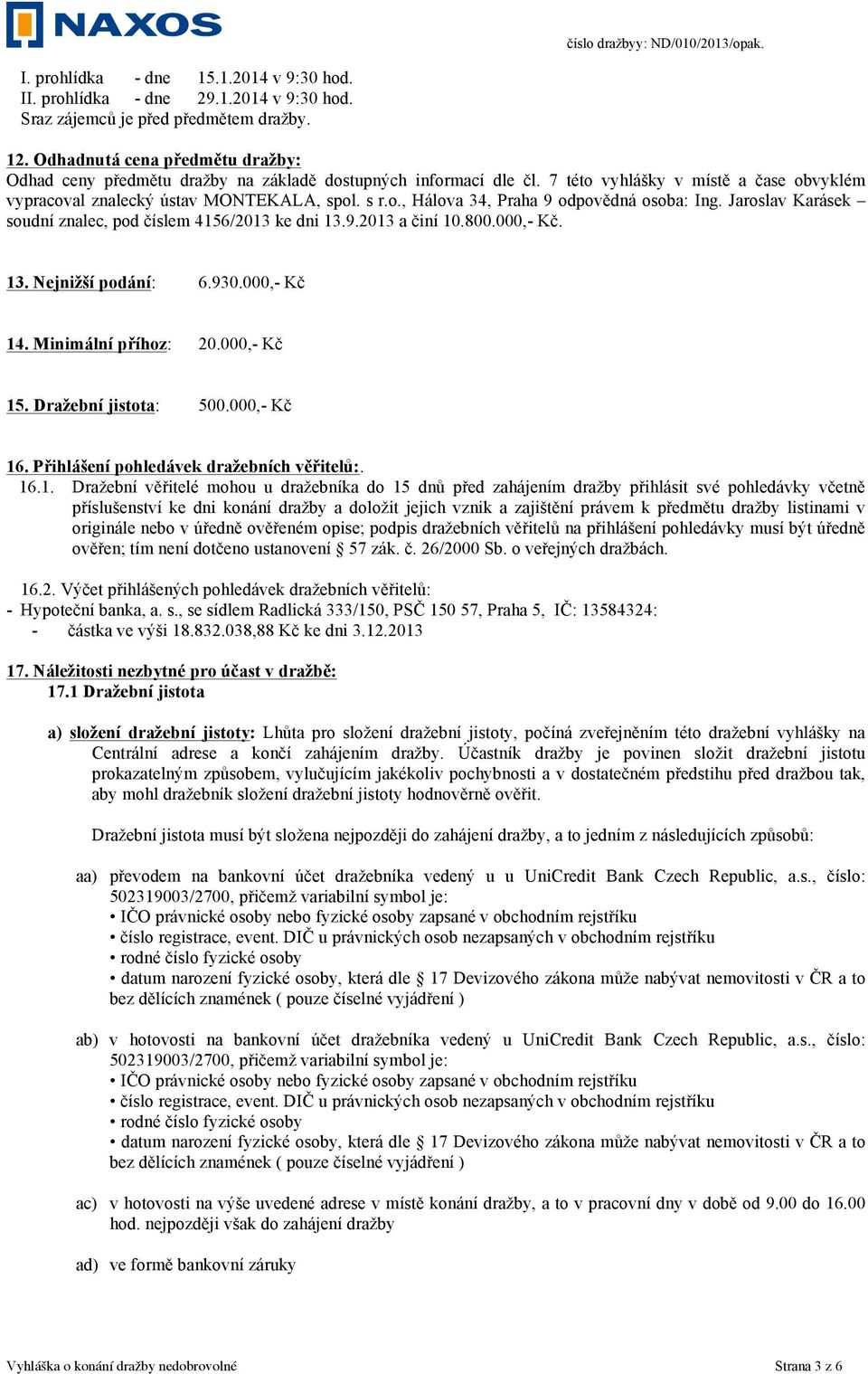 Jaroslav Karásek soudní znalec, pod číslem 4156/2013 ke dni 13.9.2013 a činí 10.800.000,- Kč. 13. Nejnižší podání: 6.930.000,- Kč 14. Minimální příhoz: 20.000,- Kč 15. Dražební jistota: 500.