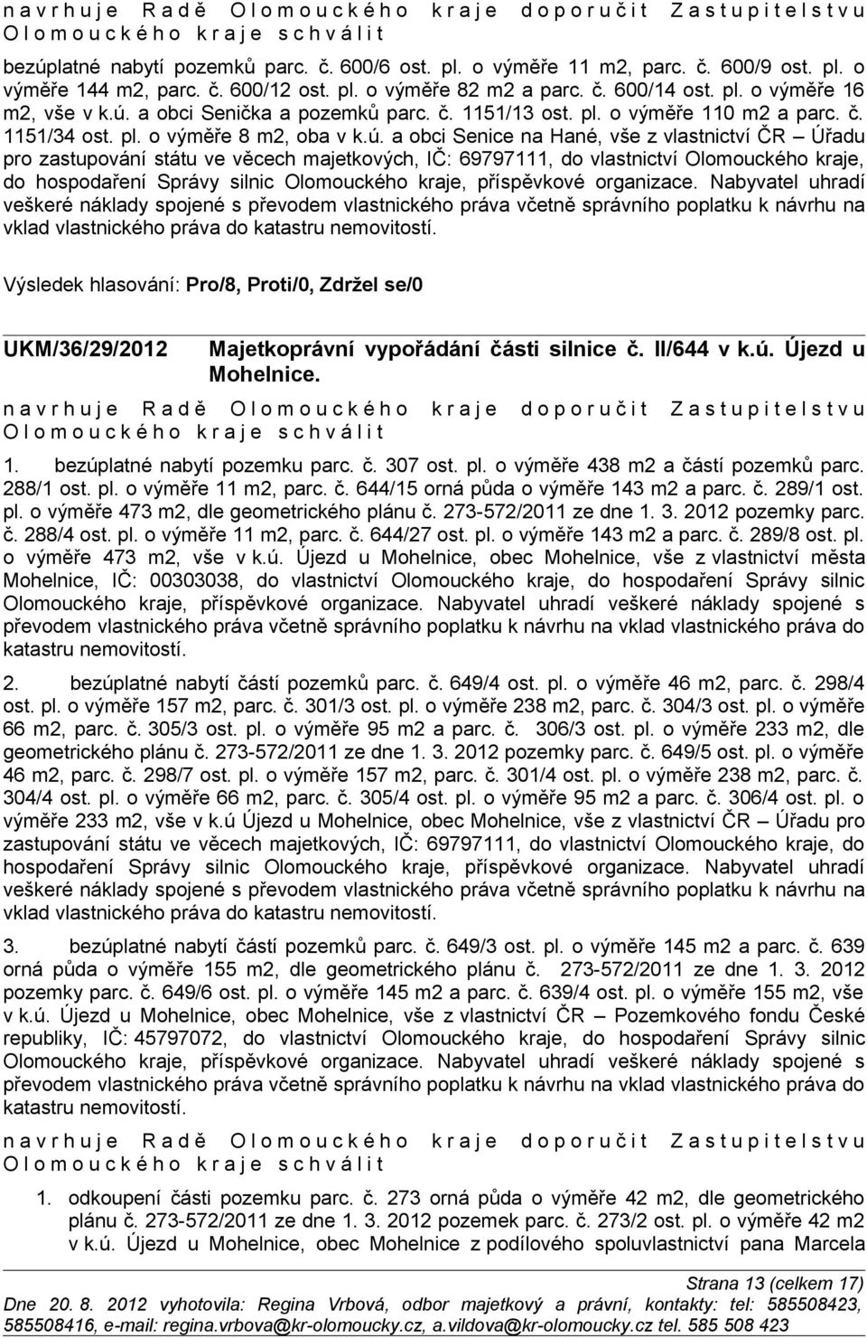 a obci Senice na Hané, vše z vlastnictví ČR Úřadu pro zastupování státu ve věcech majetkových, IČ: 69797111, do vlastnictví Olomouckého kraje, do hospodaření Správy silnic Olomouckého kraje,