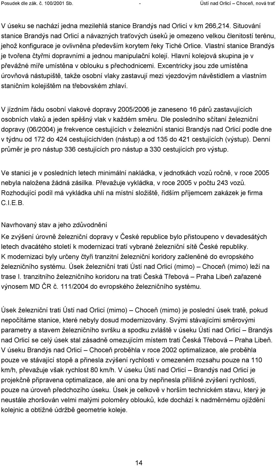 Vlastní stanice Brandýs je tvořena čtyřmi dopravními a jednou manipulační kolejí. Hlavní kolejová skupina je v převážné míře umístěna v oblouku s přechodnicemi.