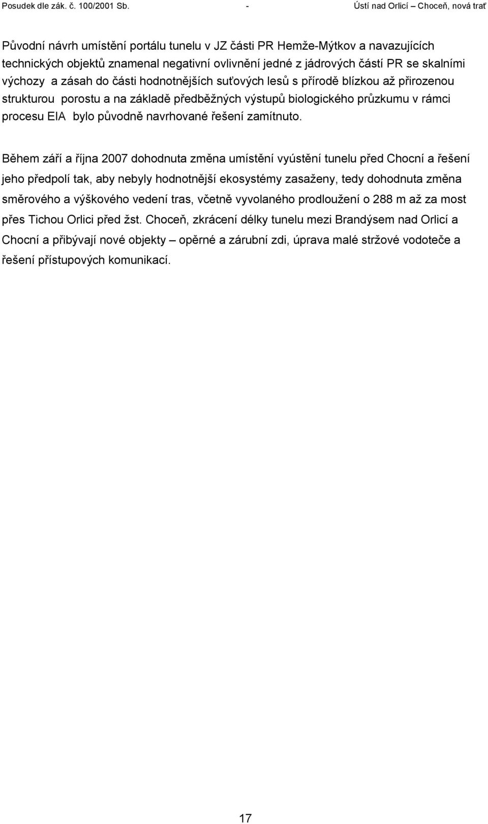 Během září a října 2007 dohodnuta změna umístění vyústění tunelu před Chocní a řešení jeho předpolí tak, aby nebyly hodnotnější ekosystémy zasaženy, tedy dohodnuta změna směrového a výškového vedení