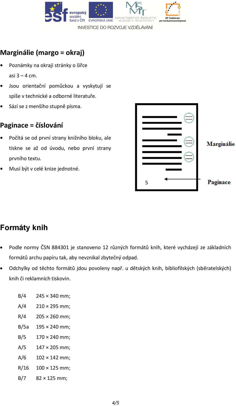 5 Formáty knih Podle normy ČSN 884301 je stanoveno 12 různých formátů knih, které vycházejí ze základních formátů archu papíru tak, aby nevznikal zbytečný odpad.